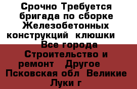 Срочно Требуется бригада по сборке Железобетонных конструкций (клюшки).  - Все города Строительство и ремонт » Другое   . Псковская обл.,Великие Луки г.